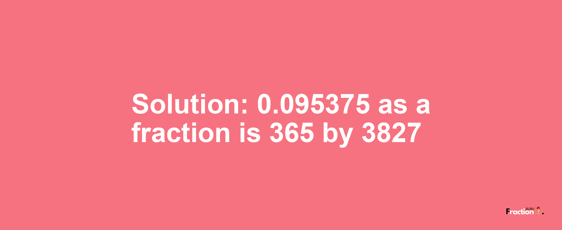 Solution:0.095375 as a fraction is 365/3827